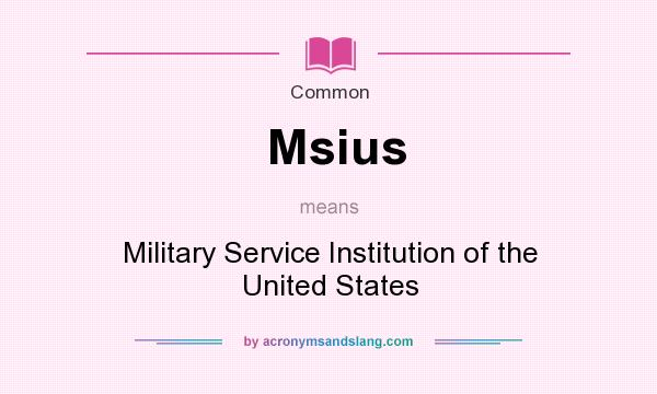 What does Msius mean? It stands for Military Service Institution of the United States