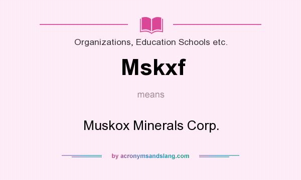 What does Mskxf mean? It stands for Muskox Minerals Corp.