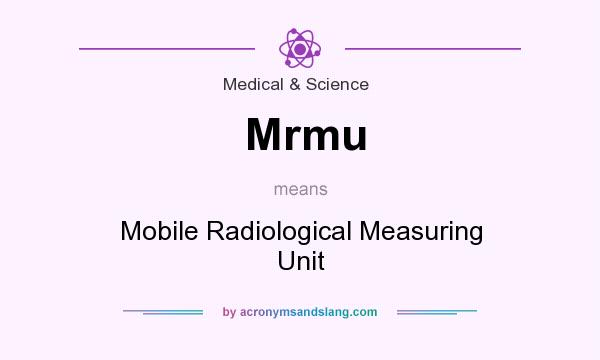 What does Mrmu mean? It stands for Mobile Radiological Measuring Unit