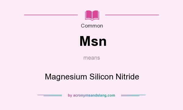 What does Msn mean? It stands for Magnesium Silicon Nitride