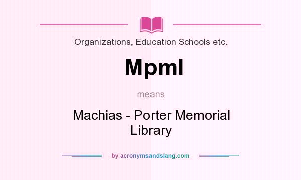 What does Mpml mean? It stands for Machias - Porter Memorial Library