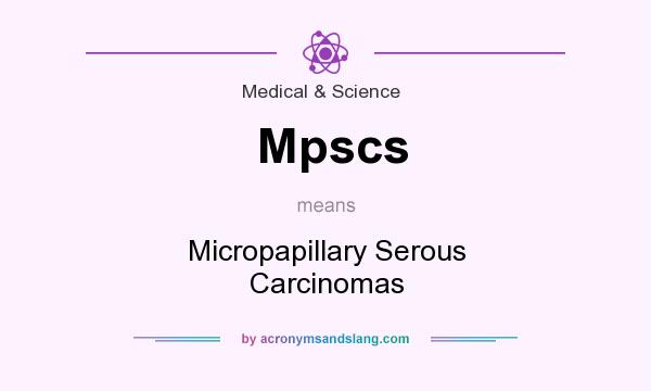 What does Mpscs mean? It stands for Micropapillary Serous Carcinomas