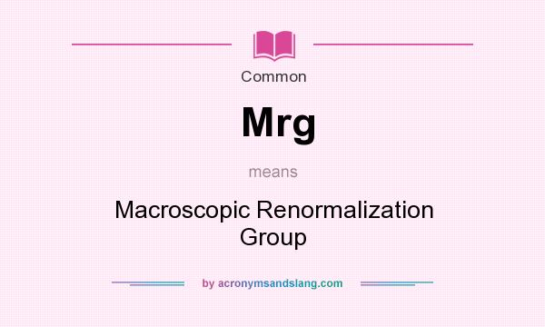 What does Mrg mean? It stands for Macroscopic Renormalization Group