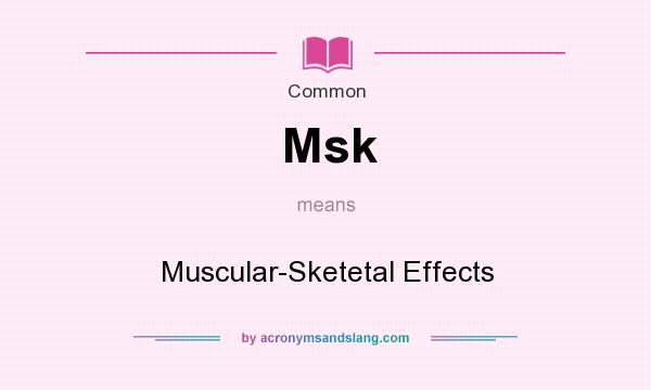 What does Msk mean? It stands for Muscular-Sketetal Effects