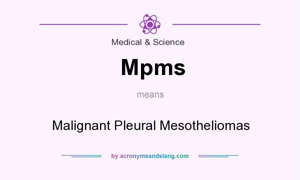 What does Mpms mean? It stands for Malignant Pleural Mesotheliomas