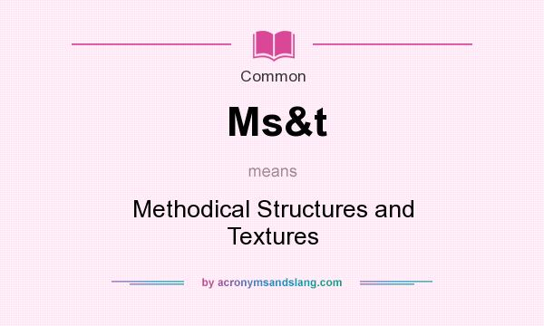 What does Ms&t mean? It stands for Methodical Structures and Textures