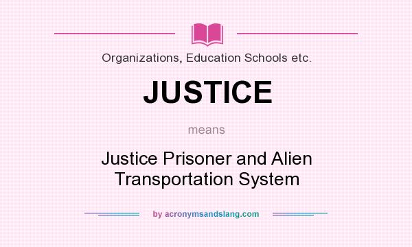 What does JUSTICE mean? It stands for Justice Prisoner and Alien Transportation System