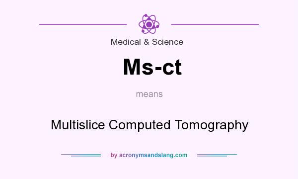 What does Ms-ct mean? It stands for Multislice Computed Tomography