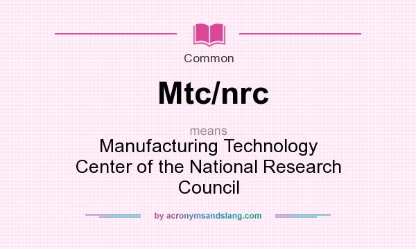 What does Mtc/nrc mean? It stands for Manufacturing Technology Center of the National Research Council