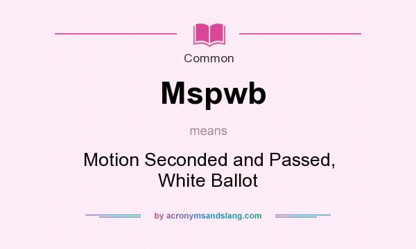What does Mspwb mean? It stands for Motion Seconded and Passed, White Ballot