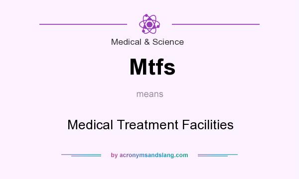 What does Mtfs mean? It stands for Medical Treatment Facilities