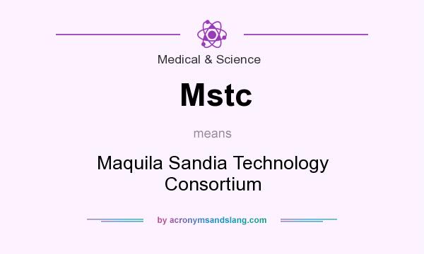 What does Mstc mean? It stands for Maquila Sandia Technology Consortium