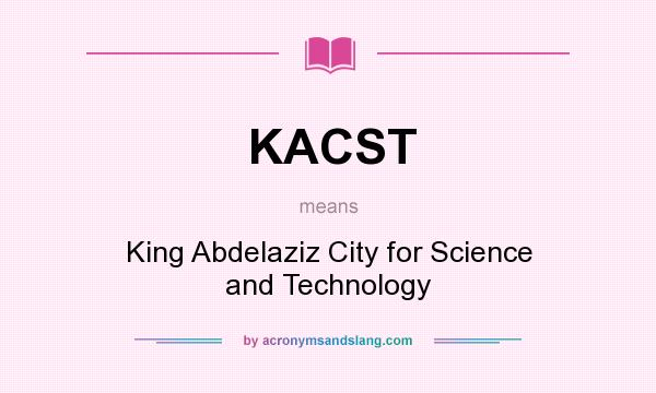 What does KACST mean? It stands for King Abdelaziz City for Science and Technology