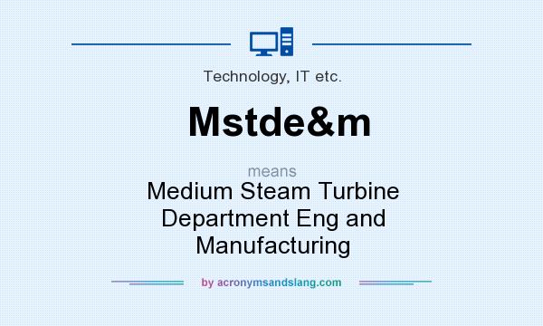 What does Mstde&m mean? It stands for Medium Steam Turbine Department Eng and Manufacturing