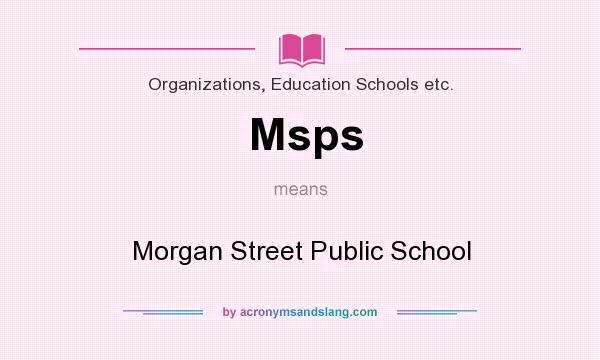 What does Msps mean? It stands for Morgan Street Public School