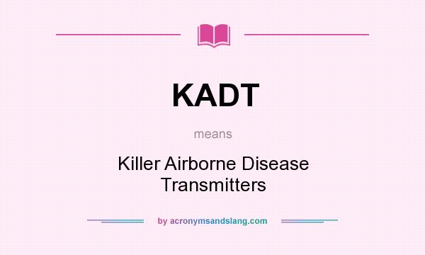 What does KADT mean? It stands for Killer Airborne Disease Transmitters