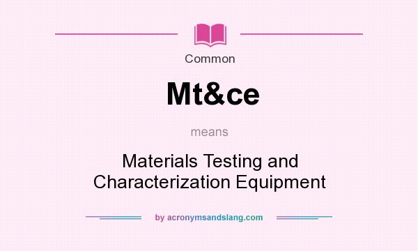 What does Mt&ce mean? It stands for Materials Testing and Characterization Equipment