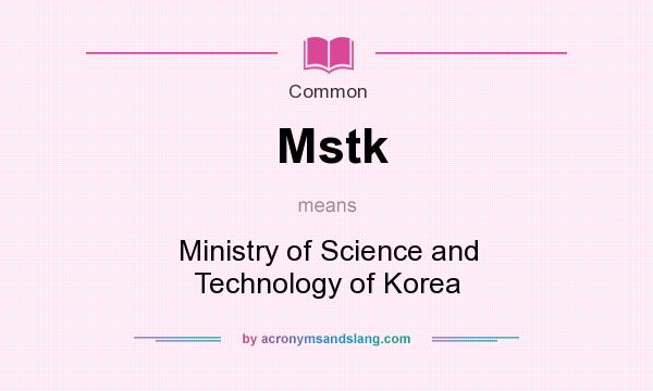 What does Mstk mean? It stands for Ministry of Science and Technology of Korea