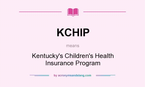 What does KCHIP mean? It stands for Kentucky`s Children`s Health Insurance Program
