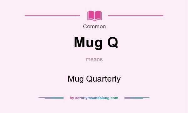 What does Mug Q mean? It stands for Mug Quarterly