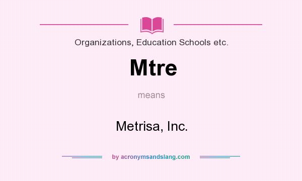 What does Mtre mean? It stands for Metrisa, Inc.