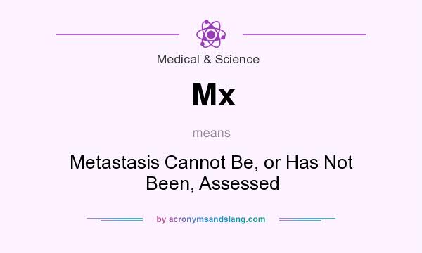What does Mx mean? It stands for Metastasis Cannot Be, or Has Not Been, Assessed
