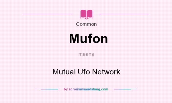 What does Mufon mean? It stands for Mutual Ufo Network