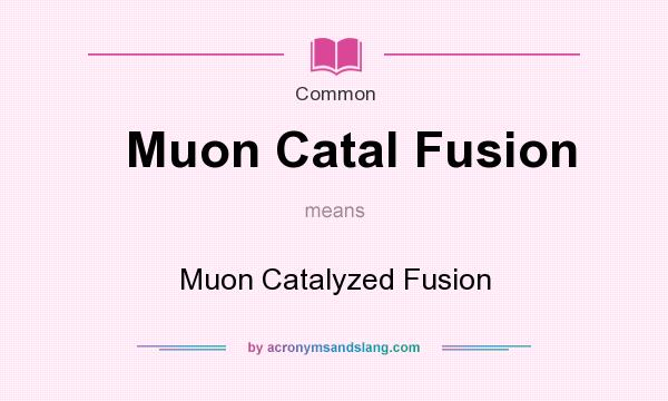 What does Muon Catal Fusion mean? It stands for Muon Catalyzed Fusion