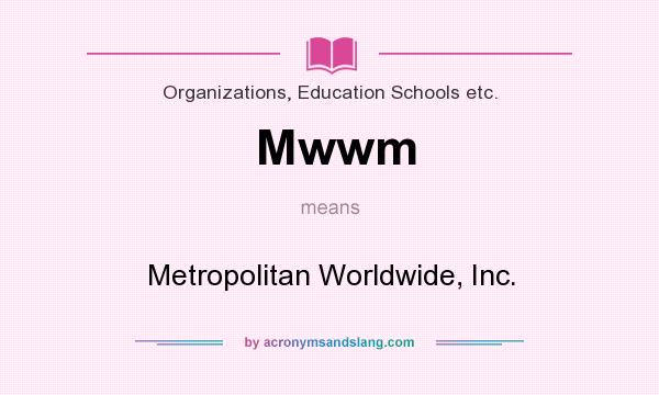 What does Mwwm mean? It stands for Metropolitan Worldwide, Inc.