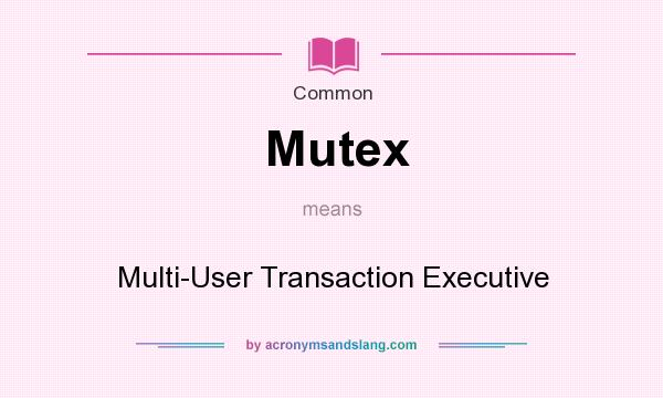 What does Mutex mean? It stands for Multi-User Transaction Executive