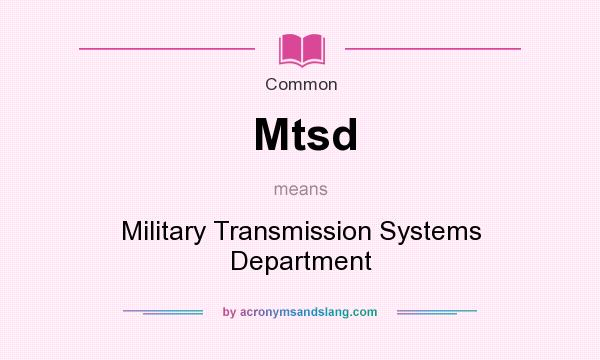 What does Mtsd mean? It stands for Military Transmission Systems Department