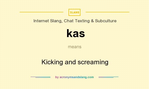 What does kas mean? It stands for Kicking and screaming