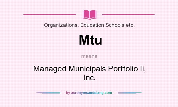 What does Mtu mean? It stands for Managed Municipals Portfolio Ii, Inc.