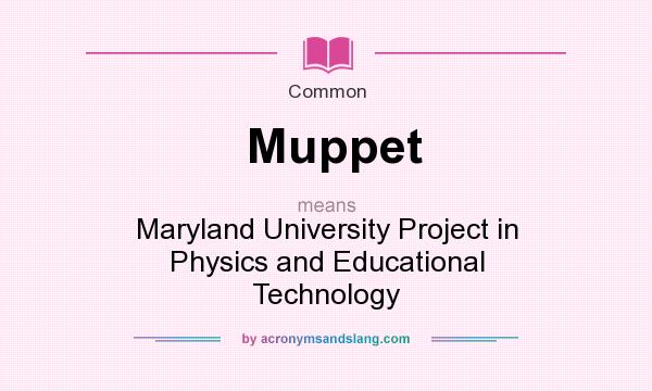 What does Muppet mean? It stands for Maryland University Project in Physics and Educational Technology
