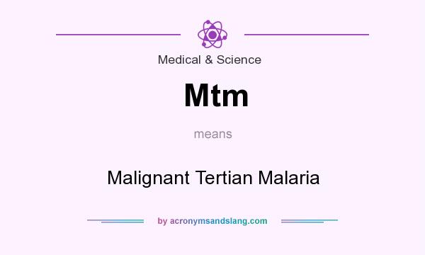 What does Mtm mean? It stands for Malignant Tertian Malaria