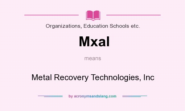 What does Mxal mean? It stands for Metal Recovery Technologies, Inc