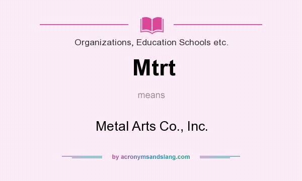 What does Mtrt mean? It stands for Metal Arts Co., Inc.