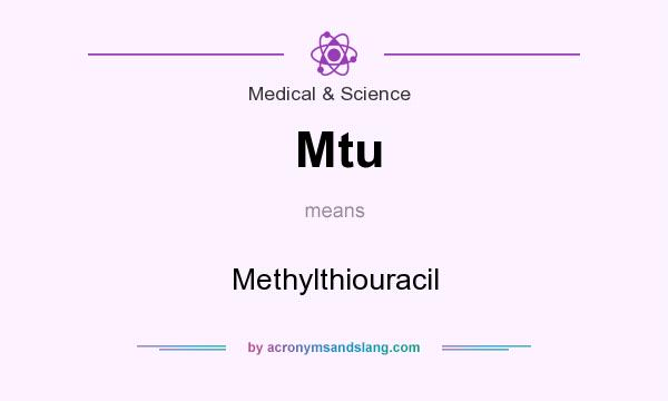 What does Mtu mean? It stands for Methylthiouracil