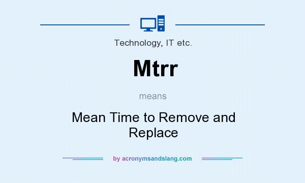 What does Mtrr mean? It stands for Mean Time to Remove and Replace