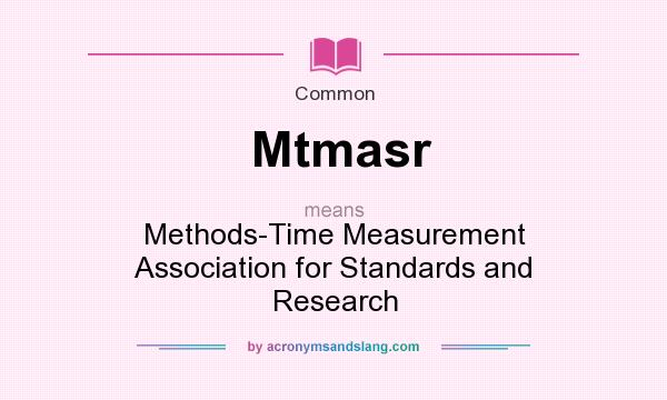 What does Mtmasr mean? It stands for Methods-Time Measurement Association for Standards and Research