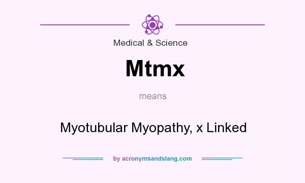 What does Mtmx mean? It stands for Myotubular Myopathy, x Linked