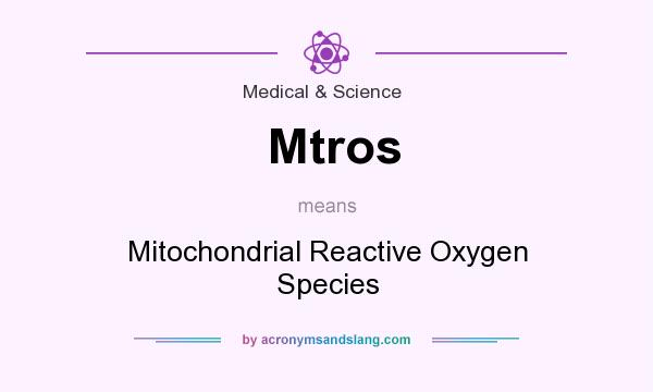 What does Mtros mean? It stands for Mitochondrial Reactive Oxygen Species