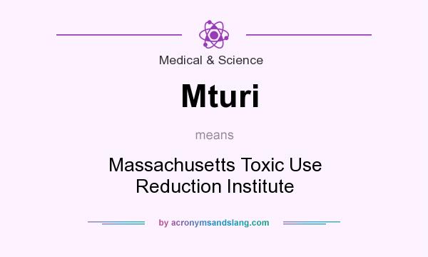 What does Mturi mean? It stands for Massachusetts Toxic Use Reduction Institute