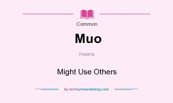 What does Muo mean? It stands for Might Use Others