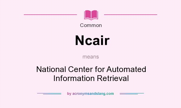 What does Ncair mean? It stands for National Center for Automated Information Retrieval