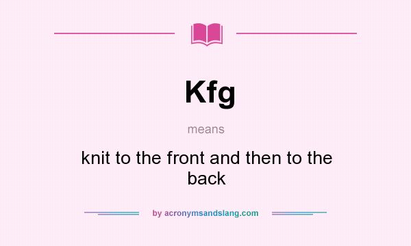 What does Kfg mean? It stands for knit to the front and then to the back