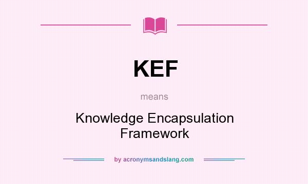 What does KEF mean? It stands for Knowledge Encapsulation Framework
