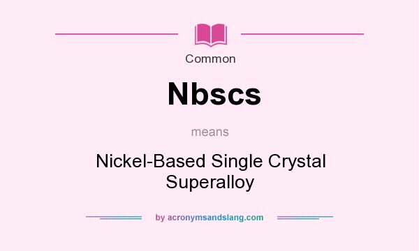 What does Nbscs mean? It stands for Nickel-Based Single Crystal Superalloy