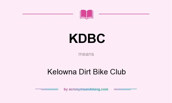 What does KDBC mean? It stands for Kelowna Dirt Bike Club