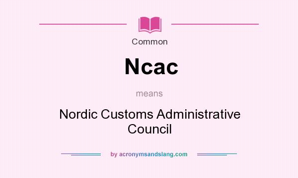 What does Ncac mean? It stands for Nordic Customs Administrative Council